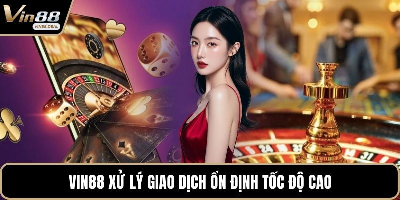 VIN88 xử lý giao dịch ổn định tốc độ cao